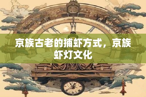京族古老的捕虾方式，京族虾灯文化