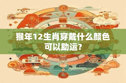 猴年12生肖穿戴什么颜色可以助运？