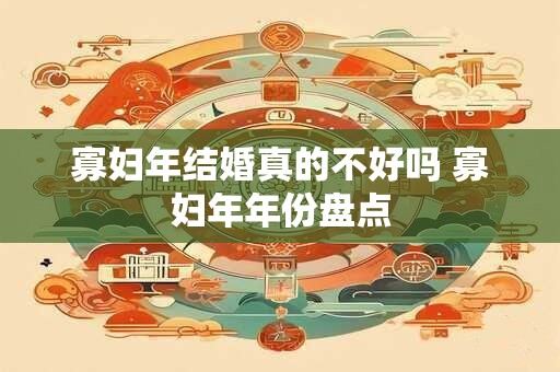 寡妇年结婚真的不好吗 寡妇年年份盘点