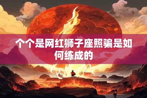 个个是网红狮子座照骗是如何练成的