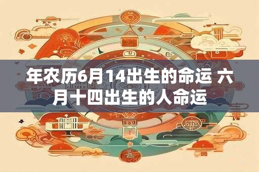 年农历6月14出生的命运 六月十四出生的人命运
