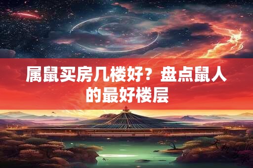 属鼠买房几楼好？盘点鼠人的最好楼层
