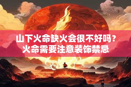山下火命缺火会很不好吗？火命需要注意装饰禁忌