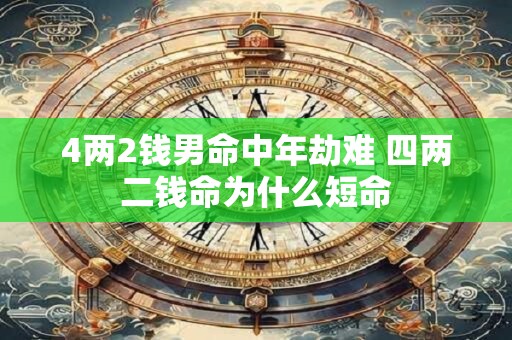 4两2钱男命中年劫难 四两二钱命为什么短命