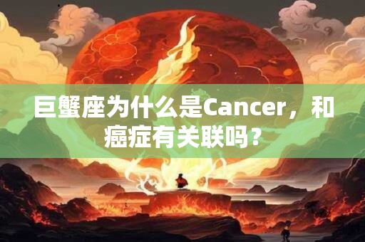 巨蟹座为什么是Cancer，和癌症有关联吗？