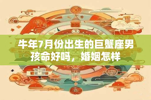 牛年7月份出生的巨蟹座男孩命好吗，婚姻怎样