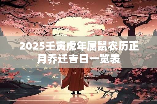 2025壬寅虎年属鼠农历正月乔迁吉日一览表