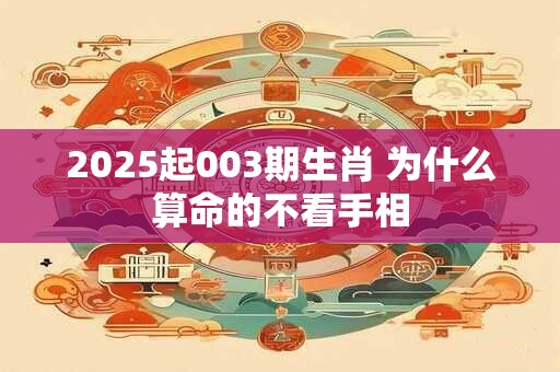 2025起003期生肖 为什么算命的不看手相