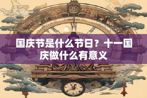 国庆节是什么节日？十一国庆做什么有意义