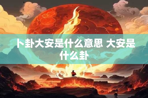卜卦大安是什么意思 大安是什么卦