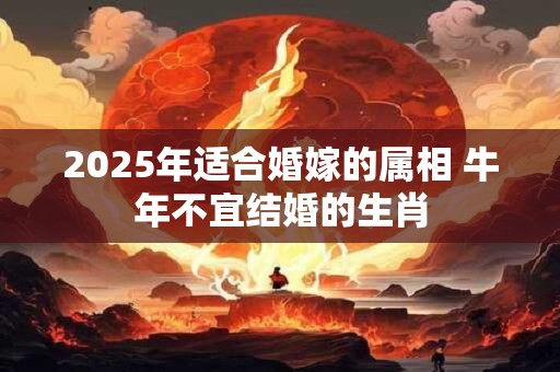 2025年适合婚嫁的属相 牛年不宜结婚的生肖