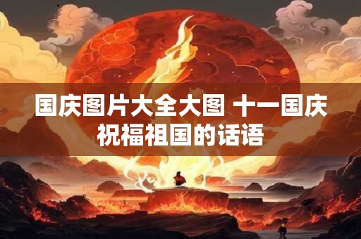 国庆图片大全大图 十一国庆祝福祖国的话语