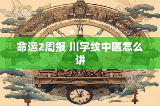 命运2周报 川字纹中医怎么讲