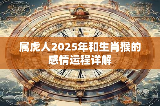 属虎人2025年和生肖猴的感情运程详解