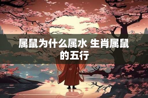 属鼠为什么属水 生肖属鼠的五行