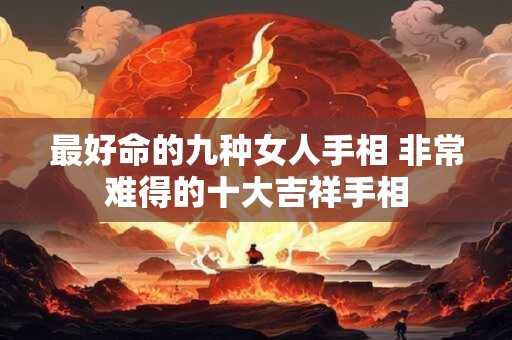 最好命的九种女人手相 非常难得的十大吉祥手相