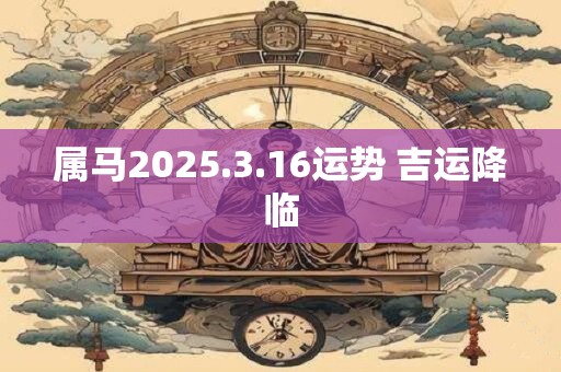 属马2025.3.16运势 吉运降临
