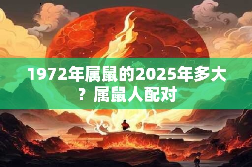 1972年属鼠的2025年多大？属鼠人配对