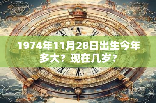 1974年11月28日出生今年多大？现在几岁？