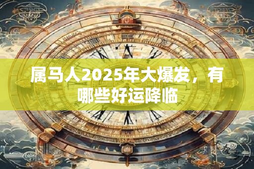 属马人2025年大爆发，有哪些好运降临