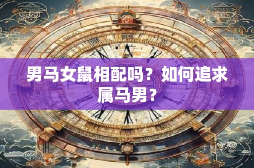 男马女鼠相配吗？如何追求属马男？