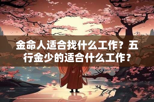 金命人适合找什么工作？五行金少的适合什么工作？
