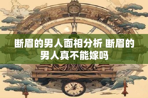 断眉的男人面相分析 断眉的男人真不能嫁吗