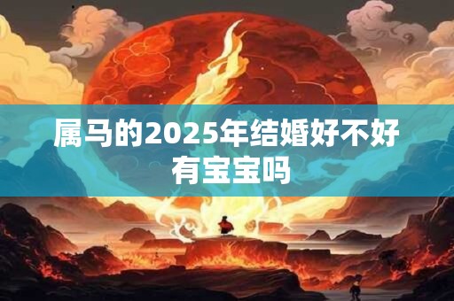 属马的2025年结婚好不好 有宝宝吗