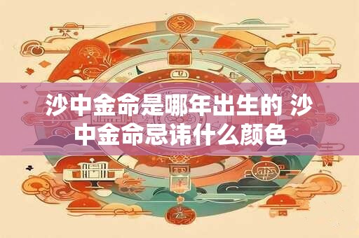 沙中金命是哪年出生的 沙中金命忌讳什么颜色