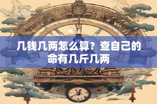 几钱几两怎么算？查自己的命有几斤几两