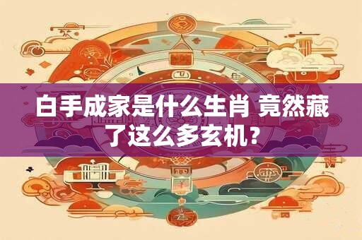 白手成家是什么生肖 竟然藏了这么多玄机？