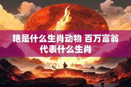 艳是什么生肖动物 百万富翁代表什么生肖