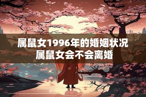 属鼠女1996年的婚姻状况 属鼠女会不会离婚