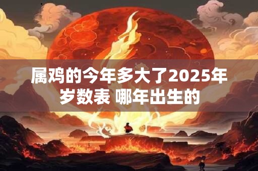 属鸡的今年多大了2025年岁数表 哪年出生的