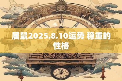 属鼠2025.8.10运势 稳重的性格