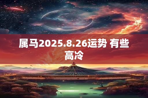 属马2025.8.26运势 有些高冷