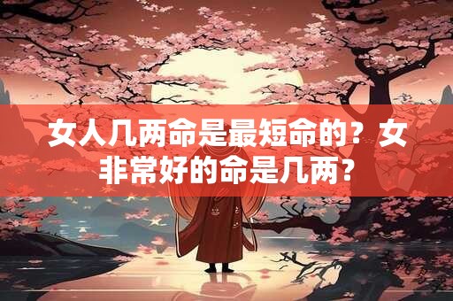 女人几两命是最短命的？女非常好的命是几两？