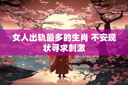 女人出轨最多的生肖 不安现状寻求刺激