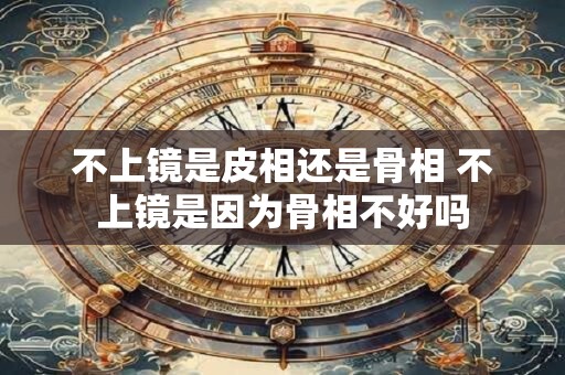 不上镜是皮相还是骨相 不上镜是因为骨相不好吗