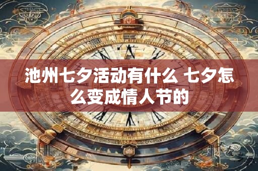 池州七夕活动有什么 七夕怎么变成情人节的