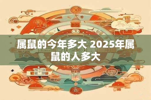 属鼠的今年多大 2025年属鼠的人多大