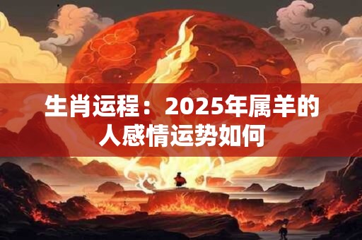 生肖运程：2025年属羊的人感情运势如何