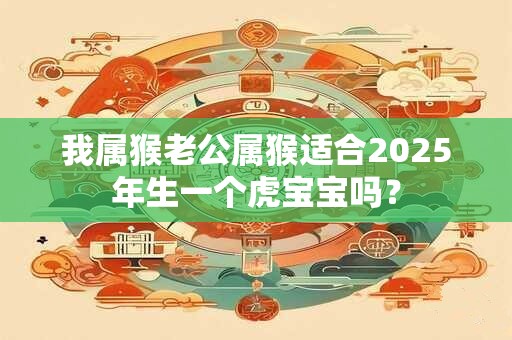 我属猴老公属猴适合2025年生一个虎宝宝吗？