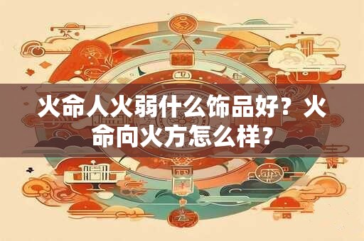 火命人火弱什么饰品好？火命向火方怎么样？