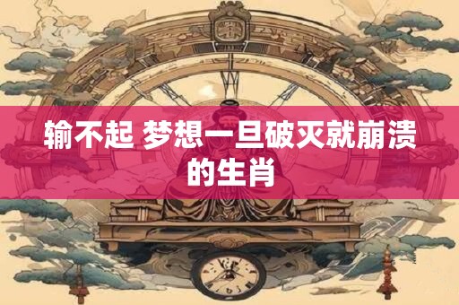 输不起 梦想一旦破灭就崩溃的生肖
