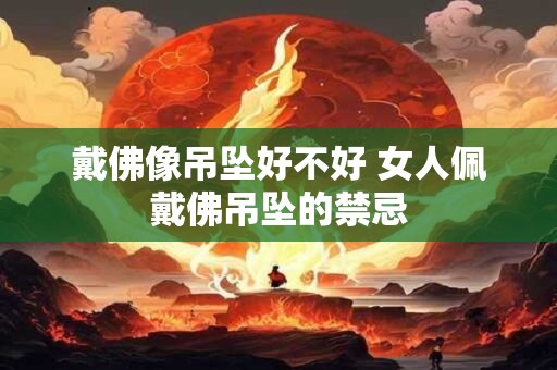 戴佛像吊坠好不好 女人佩戴佛吊坠的禁忌