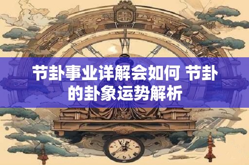 节卦事业详解会如何 节卦的卦象运势解析