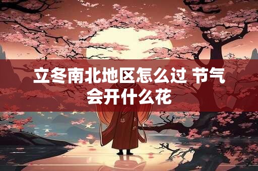 立冬南北地区怎么过 节气会开什么花