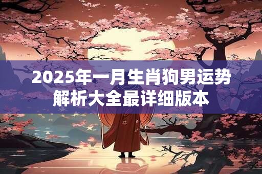 2025年一月生肖狗男运势解析大全最详细版本