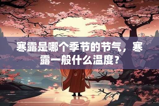 寒露是哪个季节的节气，寒露一般什么温度？